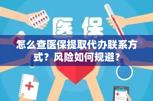 怎么查医保提取代办联系方式？风险如何规避？
